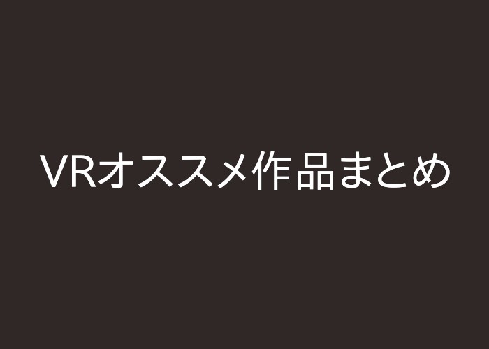 VRおすすめ作品をご紹介まとめ